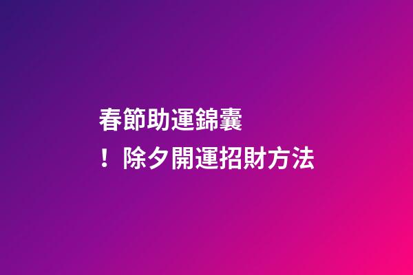 春節助運錦囊！除夕開運招財方法